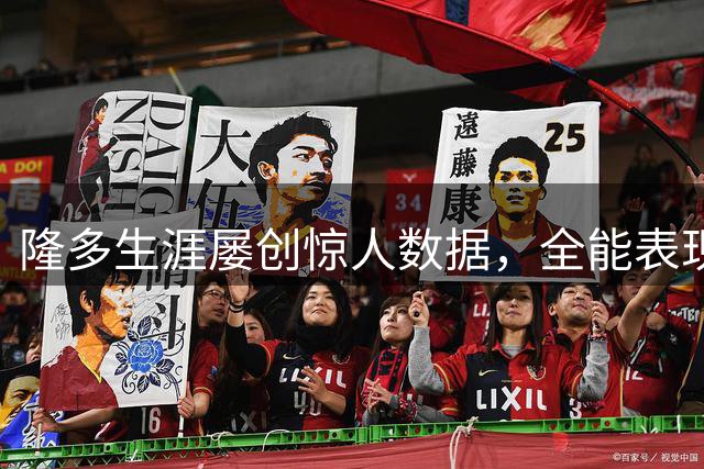 隆多生涯屡创惊人数据，全能表现令人惊叹